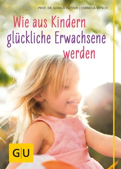 Wie aus Kindern glückliche Erwachsene werden von Hüther,  Prof. Dr. Gerald, Nitsch,  Cornelia