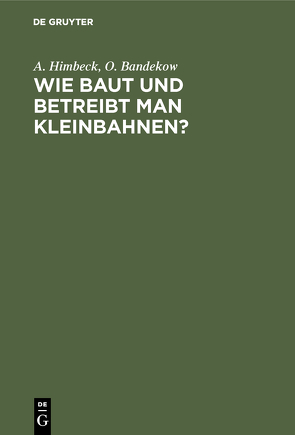 Wie baut und betreibt man Kleinbahnen? von Bandekow,  O., Himbeck,  A.