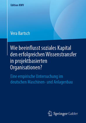 Wie beeinflusst soziales Kapital den erfolgreichen Wissenstransfer in projektbasierten Organisationen? von Bartsch,  Vera