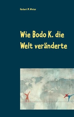 Wie Bodo K. die Welt veränderte von Winter,  Herbert M.