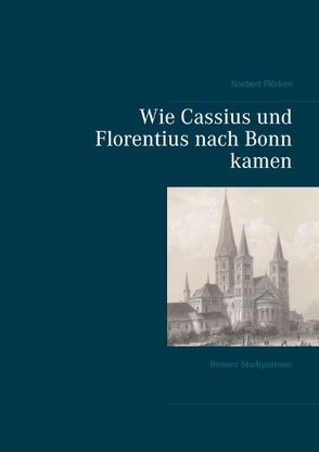 Wie Cassius und Florentius nach Bonn kamen von Flörken,  Norbert