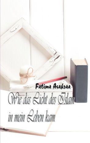 Wie das Licht des Islam in mein Leben kam von Asahraa,  Fatima