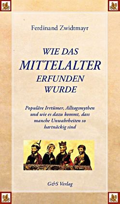 Wie das Mittelalter erfunden wurde von Baumeister,  Martin, Städtler-Ley,  Stefan, Zwidtmayr,  Ferdinand
