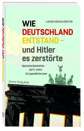 Wie Deutschland entstand – und Hitler es zerstörte von Grevelhörster,  Ludger, Trebels,  Rüdiger