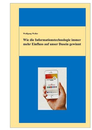 Wie die Informationstechnologie immer mehr Einfluss auf unser Dasein gewinnt von Weller,  Prof. Dr.,  Wolfgang