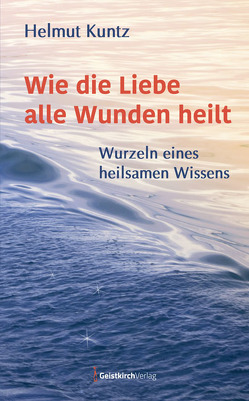 Wie die Liebe alle Wunden heilt von Kuntz,  Helmut