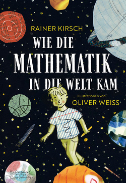 Wie die Mathematik in die Welt kam von Dath,  Dietmar, Kirsch,  Rainer, Weiss,  Oliver