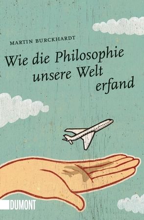 Wie die Philosophie unsere Welt erfand von Burckhardt,  Martin, Hülsmann,  Jörg