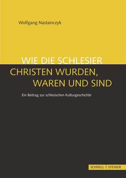 Wie die Schlesier Christen wurden, waren und sind von Nastainczyk,  Wolfgang