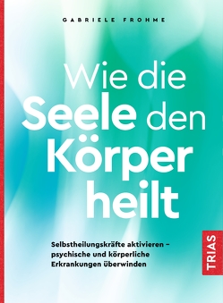 Wie die Seele den Körper heilt von Frohme,  Gabriele