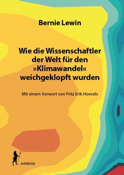 Wie die Wissenschaftler der Welt für den »Klimawandel« weichgeklopft wurden von Hoevels,  Fritz Erik, Lewin,  Bernie, Roth,  Max