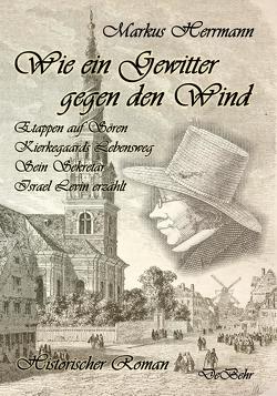 Wie ein Gewitter gegen den Wind – Etappen auf Sören Kierkegaards Lebensweg – Sein Sekretär Israel Levin erzählt – Historischer Roman von Herrmann,  Markus