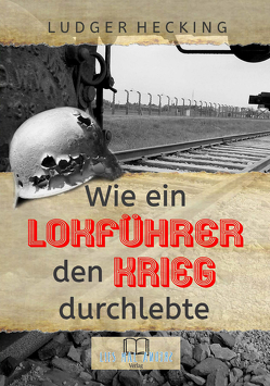 Wie ein Lokführer den Krieg durchlebte von Hecking,  Ludger