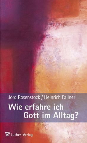 Wie erfahre ich Gott im Alltag? von Fallner,  Heinrich, Rosenstock,  Jörg