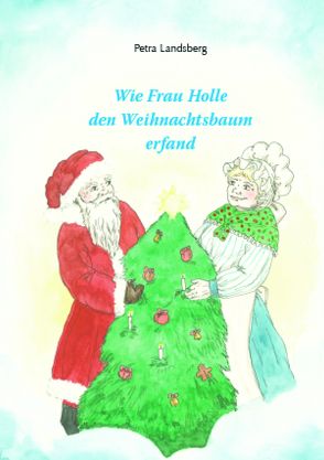 Wie Frau Holle den Weihnachtsbaum erfand von Landsberg,  Petra