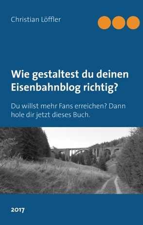 Wie gestaltest du deinen Eisenbahnblog richtig? von Löffler,  Christian