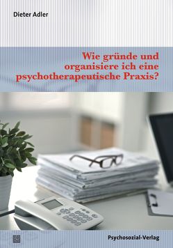 Wie gründe und organisiere ich eine psychotherapeutische Praxis? von Adler,  Dieter