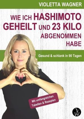 Wie ich Hashimoto geheilt und 23 Kilo abgenommen habe von Wagner,  Violetta