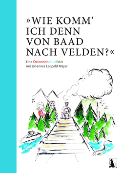 „Wie komm‘ ich denn von Baad nach Velden?“ Eine Österreich-Buntfahrt mit Johannes Leopold Mayer von Mayer,  Johannes Leopold, Zenger,  Katharina