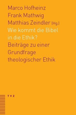 Wie kommt die Bibel in die Ethik? von Hofheinz,  Marco, Mathwig,  Frank, Zeindler,  Matthias