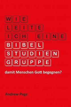 Wie leite ich eine Bibelstudiengruppe, damit Menschen Gott begegnen? von Mayer,  Thomas, Page,  Andrew