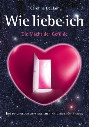 WIE LIEBE ICH – Die Macht der Gefühle: Ein psychologisch-sinnlicher Ratgeber für Frauen von DeClair,  Caroline