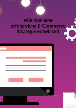 Wie man eine erfolgreiche E-Commerce Strategie entwickelt von Dietrich,  Florian