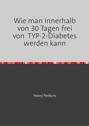 Wie man innerhalb von 30 Tagen frei von TYP-2-Diabetes werden kann von Perduns,  Henry