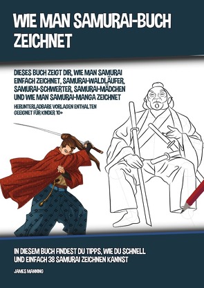 Wie Man Samurai-Buch Zeichnet (Dieses Buch Zeigt Dir, Wie Man Samurai Einfach Zeichnet, Samurai-Waldläufer, Samurai-Schwerter, Samurai-Mädchen und Wie Man Samurai-Manga Zeichnet) von Manning,  James