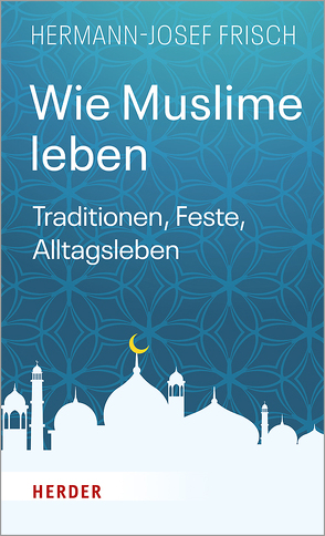 Wie Muslime leben von Frisch,  Hermann-Josef
