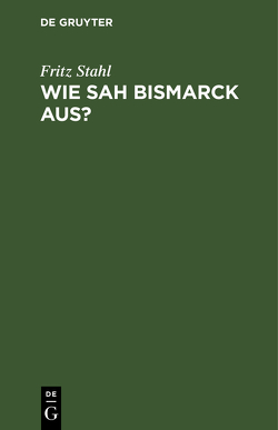 Wie sah Bismarck aus? von Stahl,  Fritz
