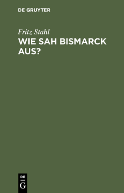 Wie sah Bismarck aus? von Stahl,  Fritz
