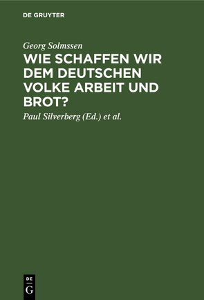 Wie schaffen wir dem deutschen Volke Arbeit und Brot? von Eckert,  Christian, Silverberg,  Paul, Solmssen,  Georg