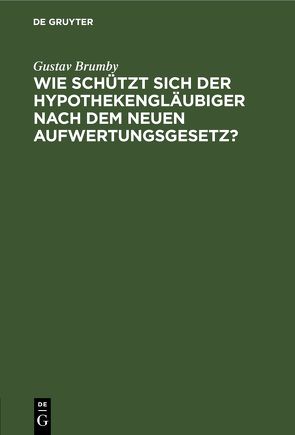 Wie schützt sich der Hypothekengläubiger nach dem neuen Aufwertungsgesetz? von Brumby,  Gustav