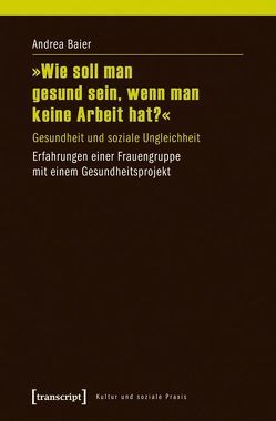 »Wie soll man gesund sein, wenn man keine Arbeit hat?« von Baier,  Andrea