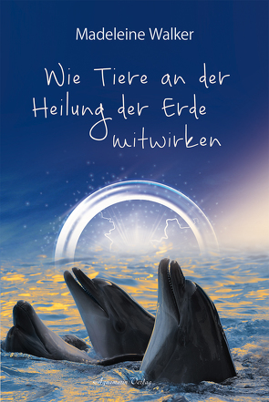 Wie Tiere an der Heilung der Erde mitwirken von Walker,  Madeleine