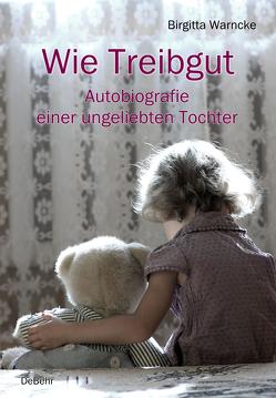 Wie Treibgut – Autobiografie einer ungeliebten Tochter von Warncke,  Birgitta