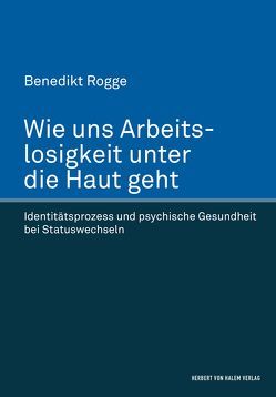 Wie uns Arbeitslosigkeit unter die Haut geht von Rogge,  Benedikt