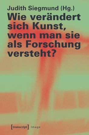 Wie verändert sich Kunst, wenn man sie als Forschung versteht? von Siegmund,  Judith