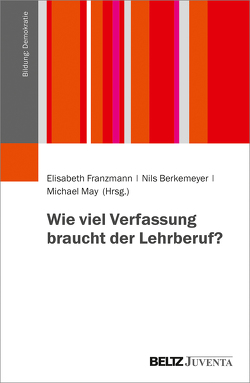 Wie viel Verfassung braucht der Lehrberuf? von Berkemeyer,  Nils, Franzmann,  Elisabeth, May,  Michael