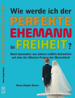 Wie werde ich der perfekte Ehemann in Freiheit? von Geese,  Hans-Jürgen