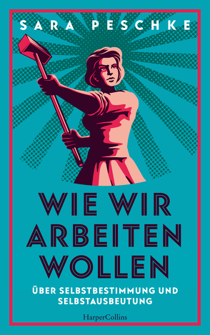 Wie wir arbeiten wollen – Über Selbstbestimmung und Selbstausbeutung von Peschke,  Sara