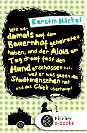 Wie wir damals auf dem Bauernhof geheiratet haben, und der Alois am Tag drauf fast den Hund erschossen hat, weil er was gegen die Stadtmenschen hat und das Glück überhaupt von Höckel,  Kerstin