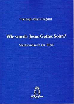 Wie wurde Jesus Gottes Sohn? von Liegener,  Christoph-Maria