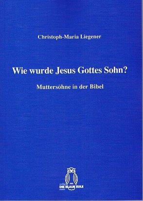 Wie wurde Jesus Gottes Sohn? von Liegener,  Christoph-Maria