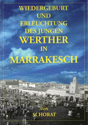 WIEDERGEBURT UND ERLEUCHTUNG DES JUNGEN WERTHER IN MARRAKESCH von Schorat,  Wolfgang