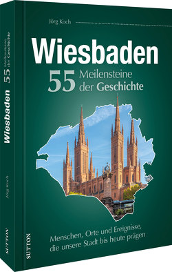 Wiesbaden. 55 Meilensteine der Geschichte von Koch,  Jörg