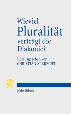 Wieviel Pluralität verträgt die Diakonie? von Albrecht,  Christian