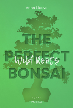 Wild Roots (THE PERFECT BONSAI – Reihe 2) von Maeve,  Anna