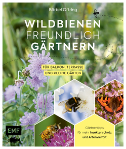Wildbienenfreundlich gärtnern für Balkon, Terrasse und kleine Gärten von Oftring,  Bärbel